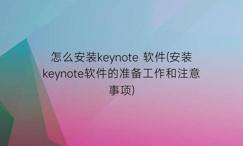 “怎么安装keynote软件(安装keynote软件的准备工作和注意事项)